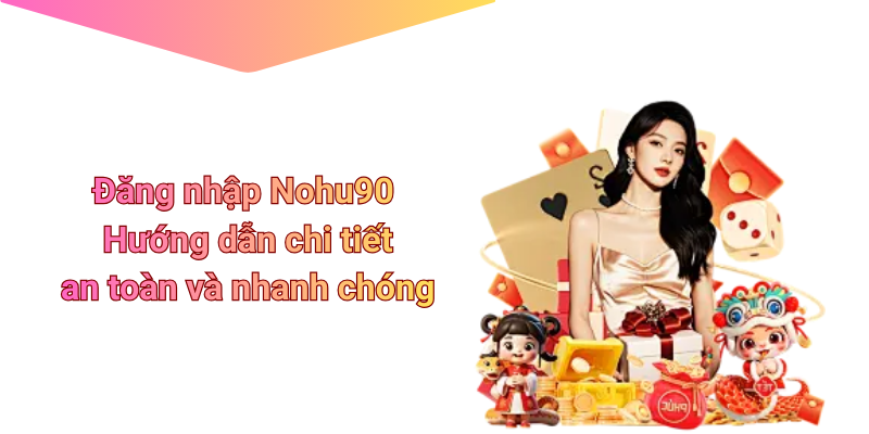 Đăng nhập Nohu90 – Hướng dẫn chi tiết, an toàn và nhanh chóng