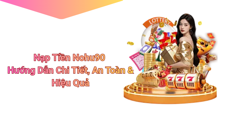 Nạp Tiền Nohu90 – Hướng Dẫn Chi Tiết, An Toàn & Hiệu Quả