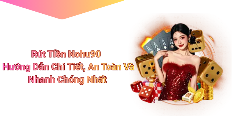 Rút Tiền Nohu90 - Hướng Dẫn Chi Tiết, An Toàn Và Nhanh Chóng Nhất